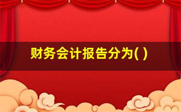 财务会计报告分为( )